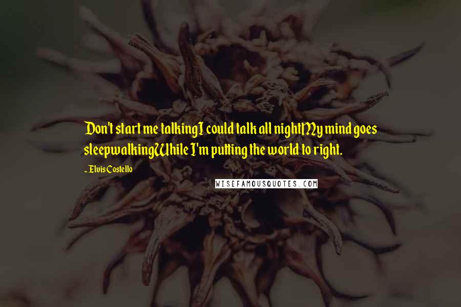 Elvis Costello quotes: Don't start me talkingI could talk all nightMy mind goes sleepwalkingWhile I'm putting the world to right.