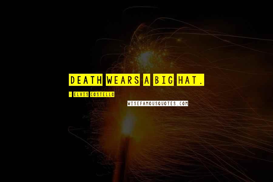 Elvis Costello quotes: Death wears a big hat.