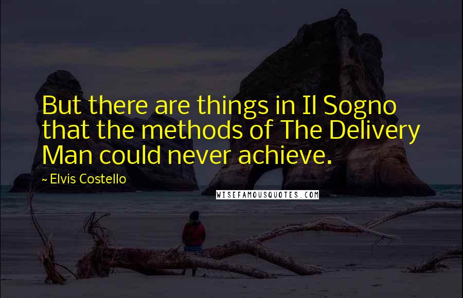 Elvis Costello quotes: But there are things in Il Sogno that the methods of The Delivery Man could never achieve.