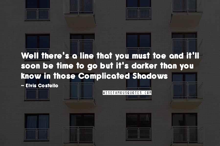 Elvis Costello quotes: Well there's a line that you must toe and it'll soon be time to go but it's darker than you know in those Complicated Shadows Elvis Costello quotes: Well there's a line that you must toe and it'll soon be time to go but it's darker than you know in those Complicated Shadows