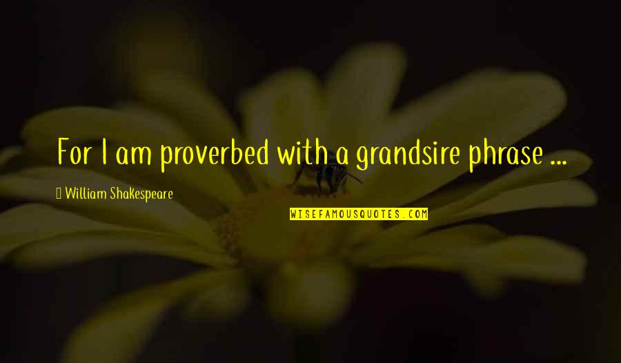 Elvis Gratton Quotes By William Shakespeare: For I am proverbed with a grandsire phrase