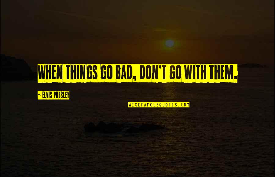 Elvis Inspirational Quotes By Elvis Presley: When things go bad, don't go with them. Elvis Inspirational Quotes By Elvis Presley: When things go bad, don't go with them.