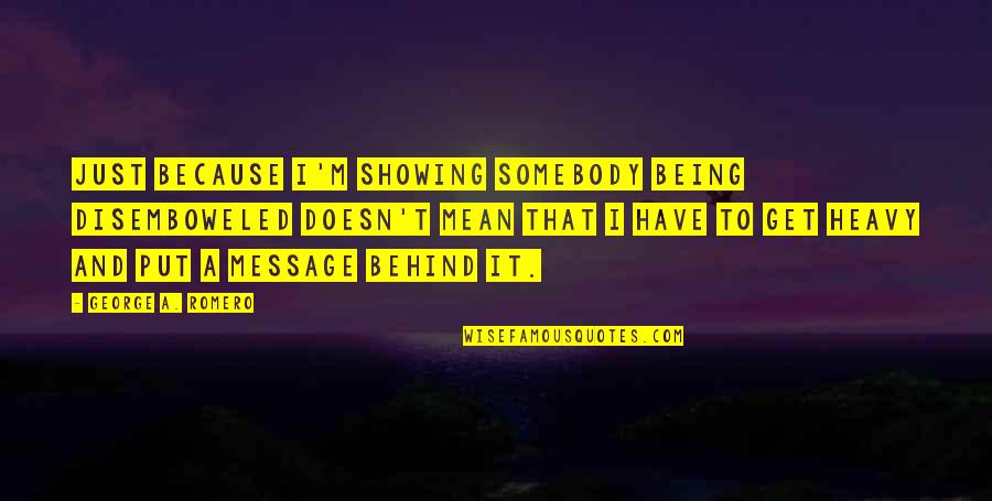 Elvis Popular Quotes By George A. Romero: Just because I'm showing somebody being disemboweled doesn't