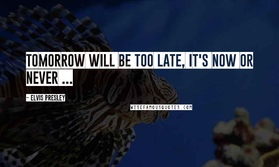 Elvis Presley quotes: Tomorrow will be too late, it's now or never ...