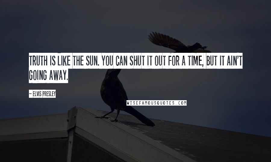 Elvis Presley quotes: Truth is like the sun. You can shut it out for a time, but it ain't going away.