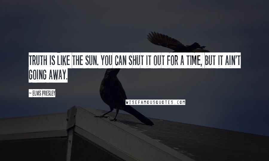 Elvis Presley quotes: Truth is like the sun. You can shut it out for a time, but it ain't going away.