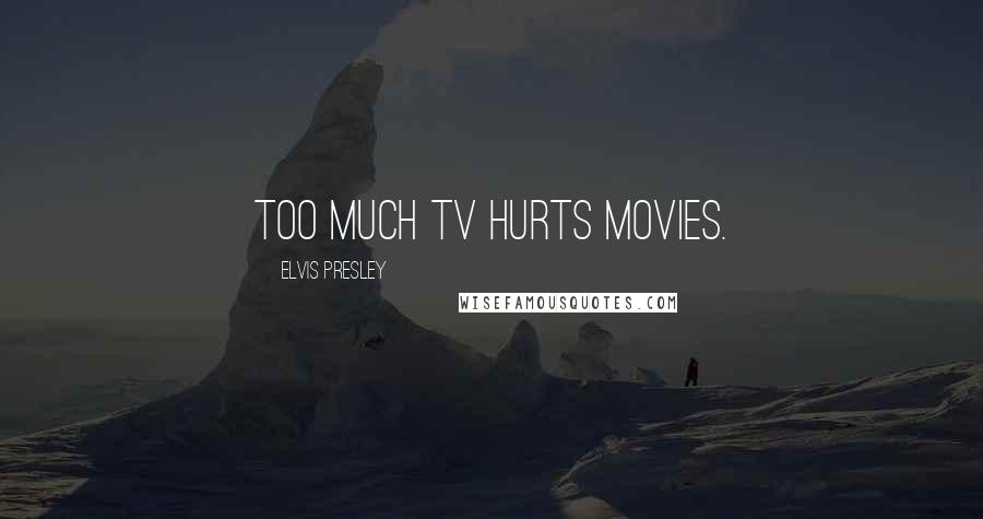 Elvis Presley quotes: Too much TV hurts movies.