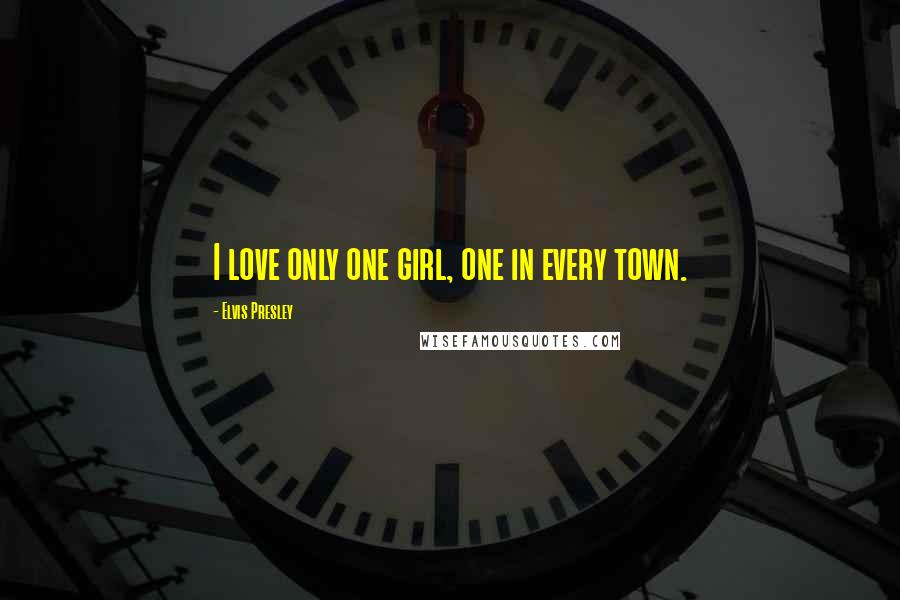 Elvis Presley quotes: I love only one girl, one in every town.