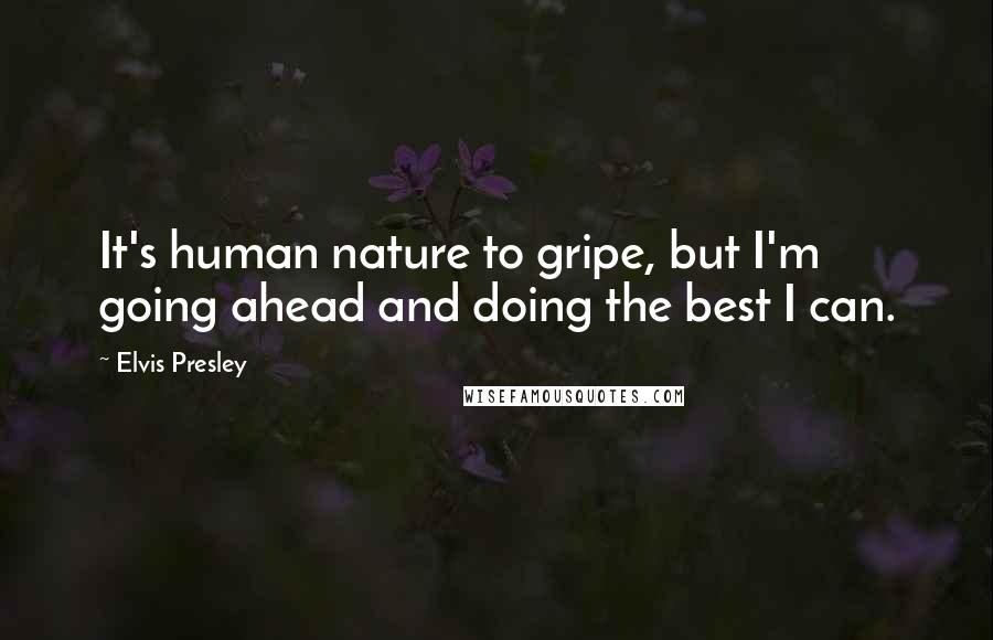 Elvis Presley quotes: It's human nature to gripe, but I'm going ahead and doing the best I can.