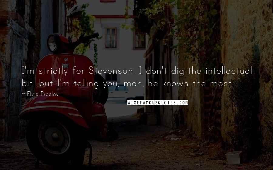 Elvis Presley quotes: I'm strictly for Stevenson. I don't dig the intellectual bit, but I'm telling you, man, he knows the most.