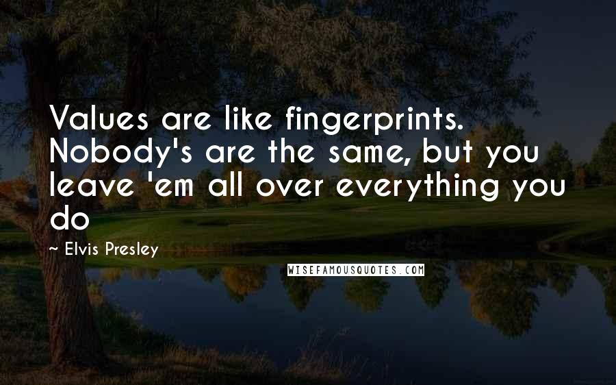 Elvis Presley quotes: Values are like fingerprints. Nobody's are the same, but you leave 'em all over everything you do