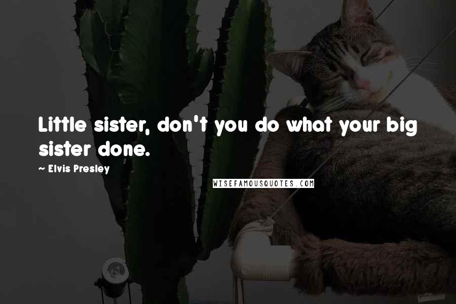 Elvis Presley quotes: Little sister, don't you do what your big sister done.