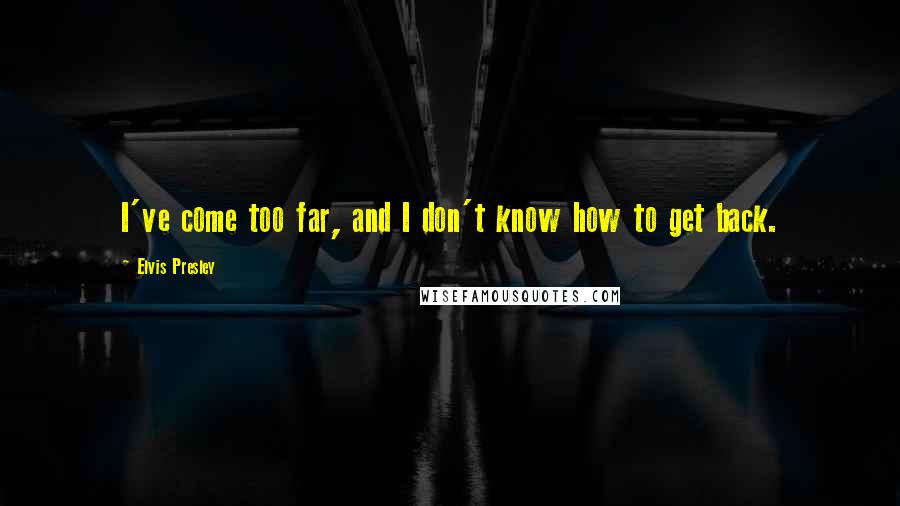 Elvis Presley quotes: I've come too far, and I don't know how to get back.