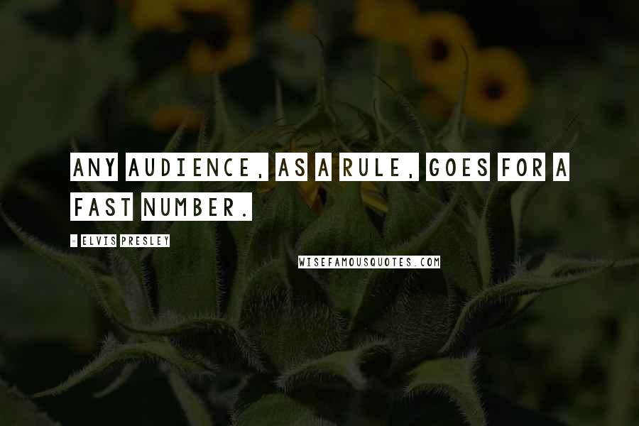 Elvis Presley quotes: Any audience, as a rule, goes for a fast number.