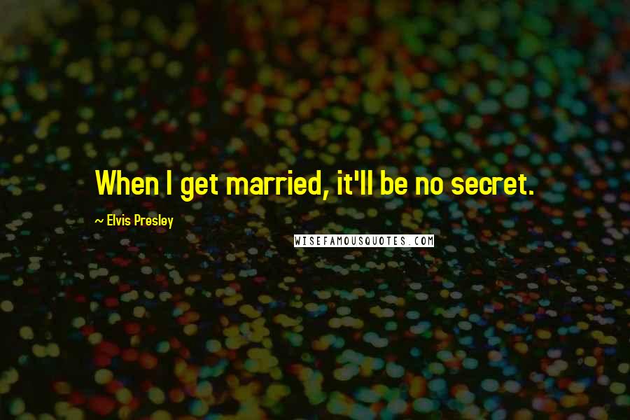 Elvis Presley quotes: When I get married, it'll be no secret.