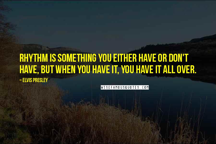 Elvis Presley quotes: Rhythm is something you either have or don't have, but when you have it, you have it all over.