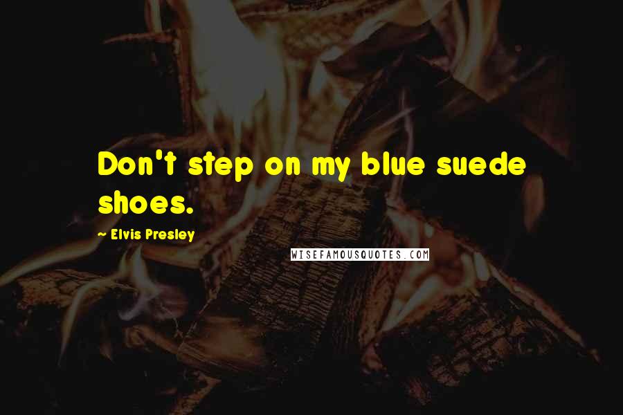 Elvis Presley quotes: Don't step on my blue suede shoes.