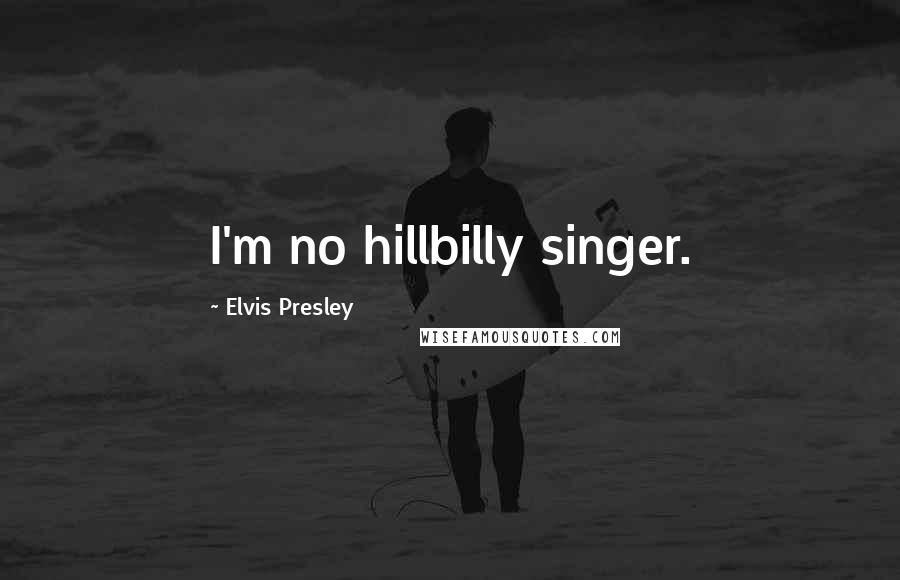 Elvis Presley quotes: I'm no hillbilly singer.