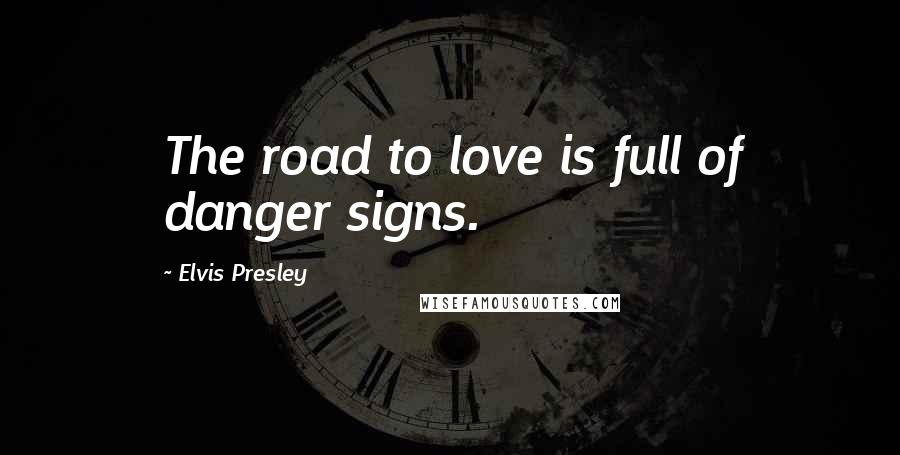 Elvis Presley quotes: The road to love is full of danger signs.