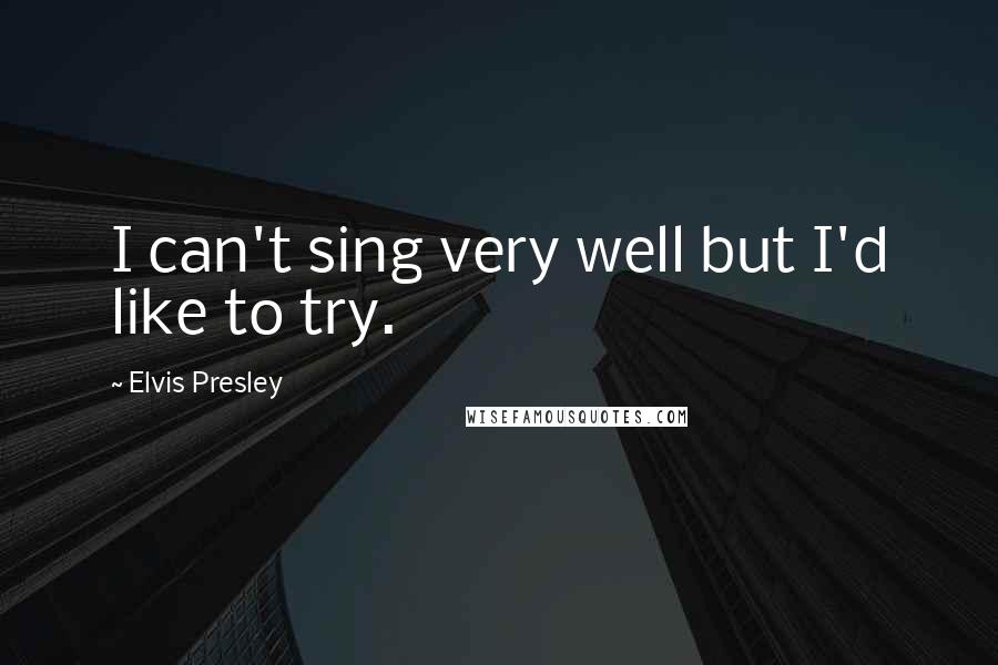 Elvis Presley quotes: I can't sing very well but I'd like to try.