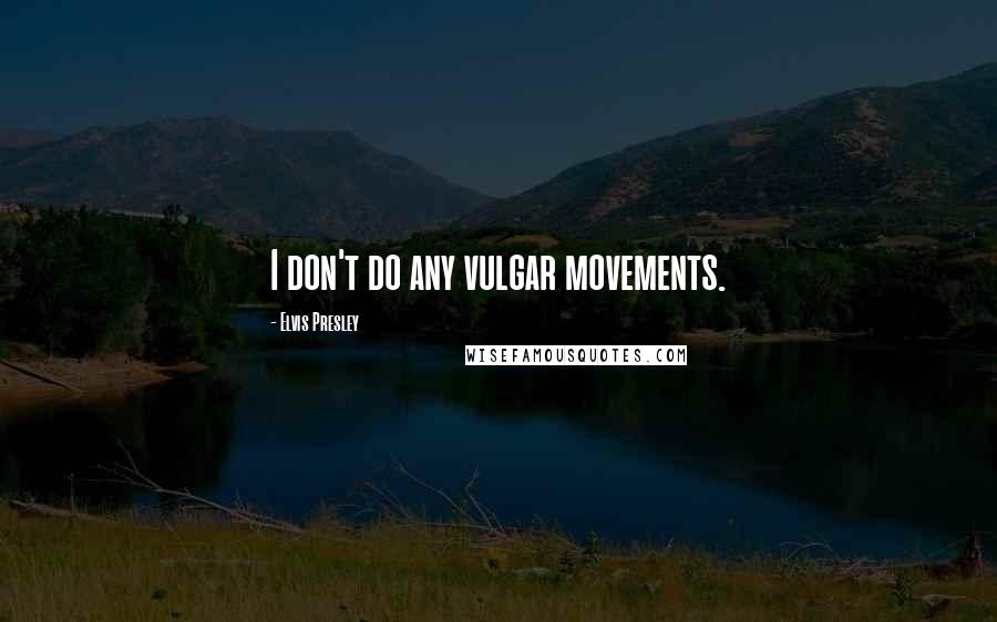 Elvis Presley quotes: I don't do any vulgar movements.