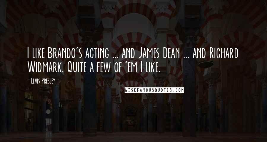 Elvis Presley quotes: I like Brando's acting ... and James Dean ... and Richard Widmark. Quite a few of 'em I like.