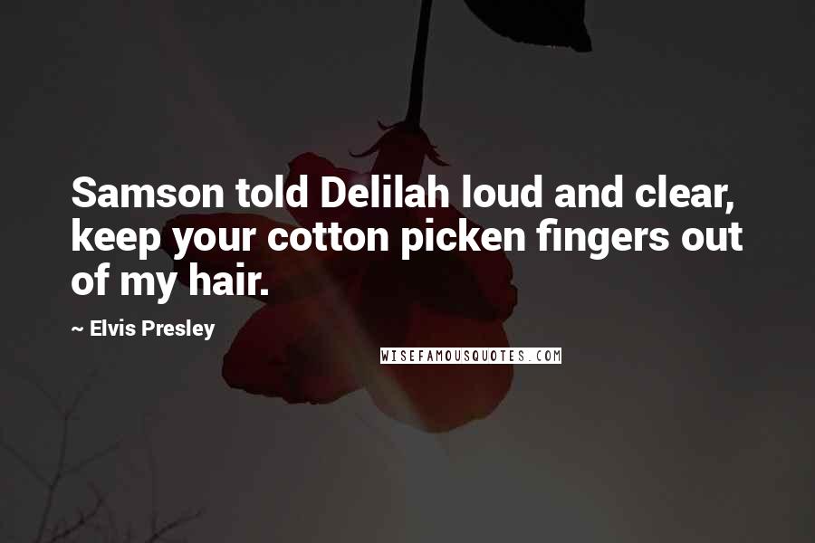 Elvis Presley quotes: Samson told Delilah loud and clear, keep your cotton picken fingers out of my hair.