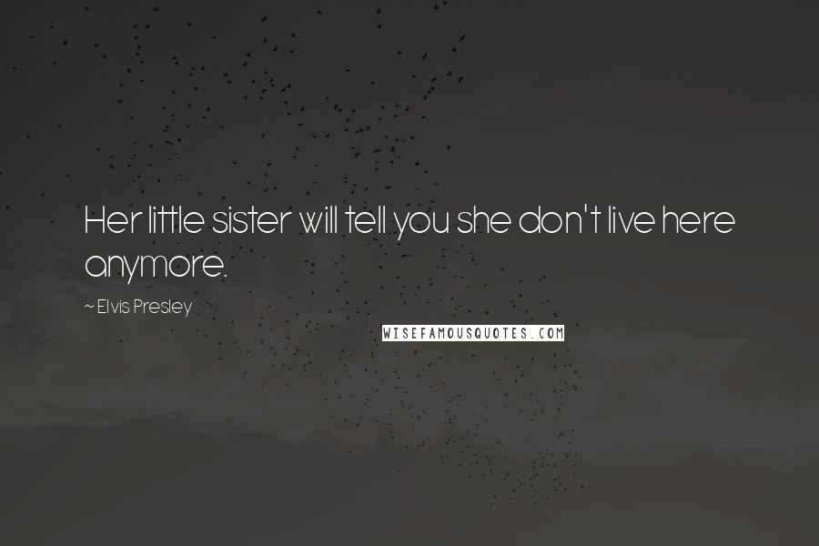 Elvis Presley quotes: Her little sister will tell you she don't live here anymore.