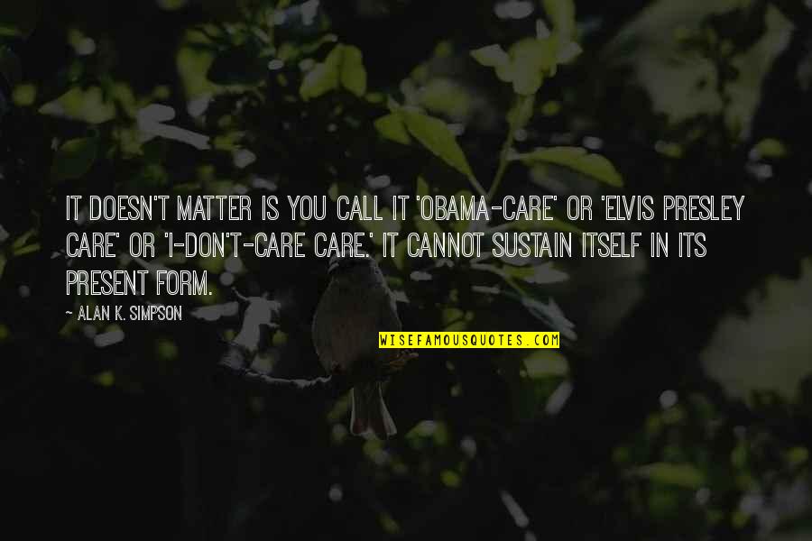 Elvis Presley Quotes By Alan K. Simpson: It doesn't matter is you call it 'Obama-care'