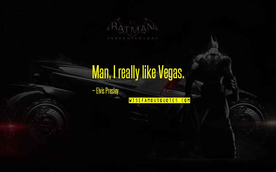 Elvis Presley Quotes By Elvis Presley: Man, I really like Vegas.