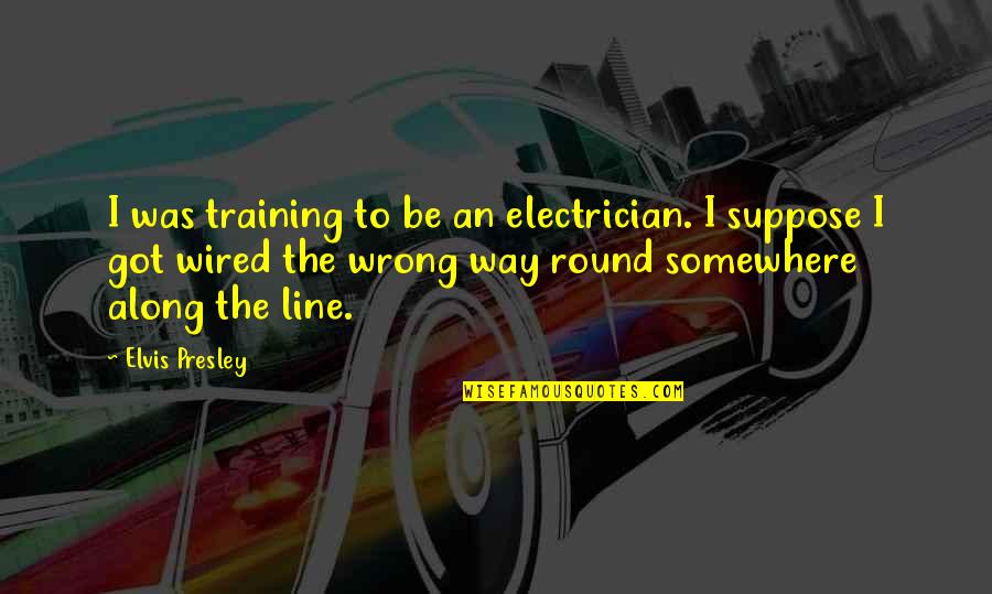 Elvis Presley Quotes By Elvis Presley: I was training to be an electrician. I