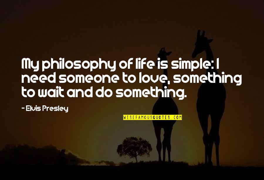 Elvis Presley Quotes By Elvis Presley: My philosophy of life is simple: I need