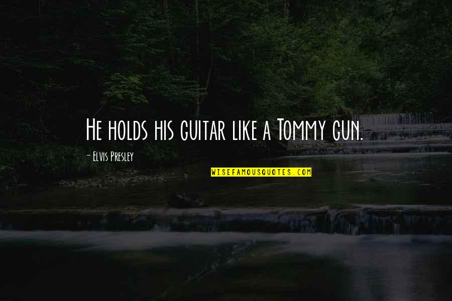 Elvis Presley Quotes By Elvis Presley: He holds his guitar like a Tommy gun.