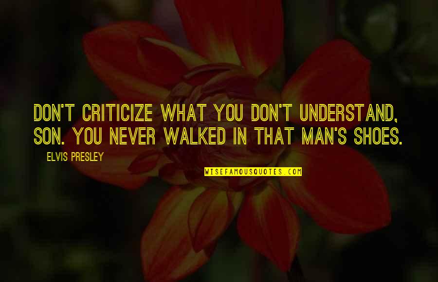 Elvis Presley Quotes By Elvis Presley: Don't criticize what you don't understand, son. You