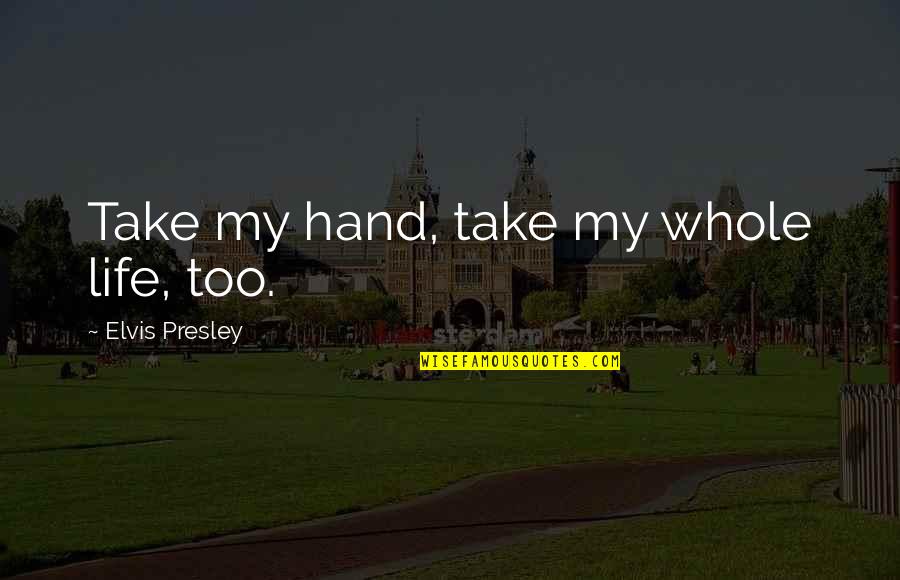 Elvis Presley Quotes By Elvis Presley: Take my hand, take my whole life, too.