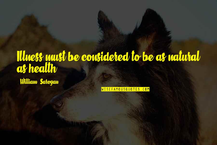 Elvis Priscilla Quotes By William, Saroyan: Illness must be considered to be as natural Elvis Priscilla Quotes By William, Saroyan: Illness must be considered to be as natural