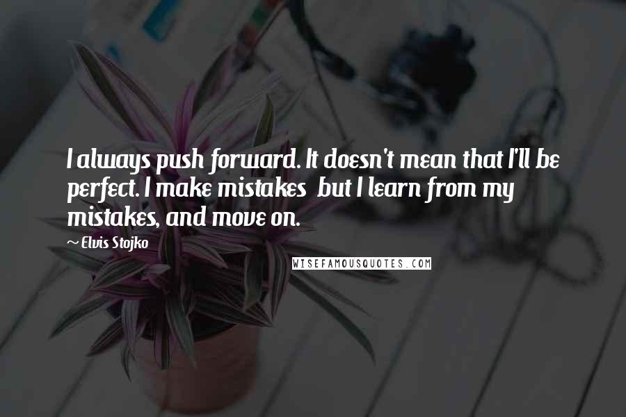 Elvis Stojko quotes: I always push forward. It doesn't mean that I'll be perfect. I make mistakes but I learn from my mistakes, and move on.