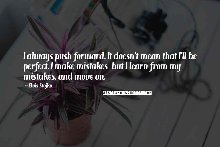 Elvis Stojko quotes: I always push forward. It doesn't mean that I'll be perfect. I make mistakes but I learn from my mistakes, and move on. Elvis Stojko quotes: I always push forward. It doesn't mean that I'll be perfect. I make mistakes but I learn from my mistakes, and move on.