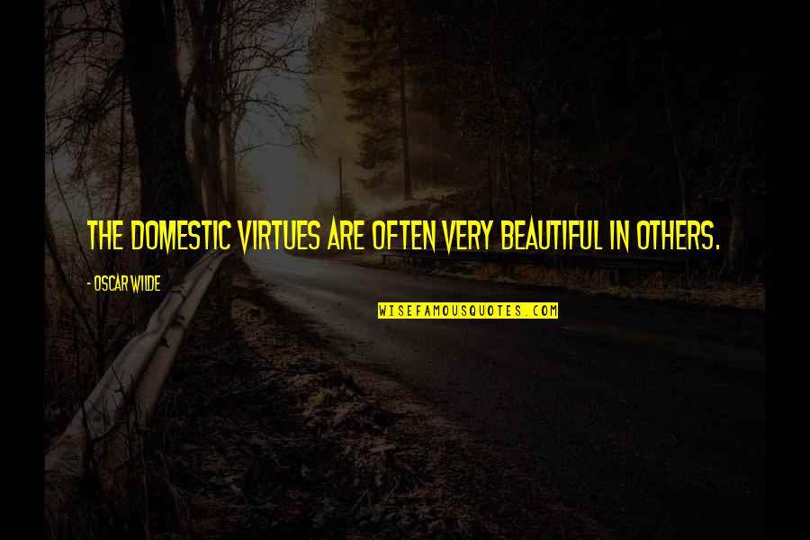 Elvishly Quotes By Oscar Wilde: The domestic virtues are often very beautiful in Elvishly Quotes By Oscar Wilde: The domestic virtues are often very beautiful in