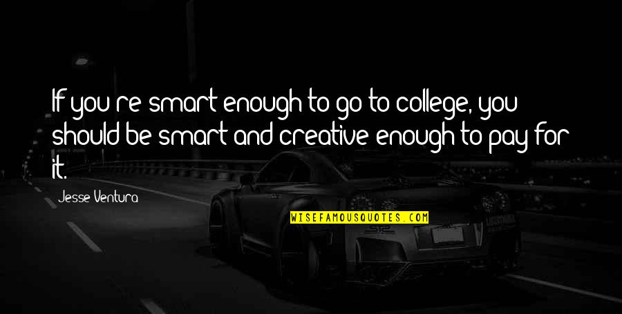 Elvisly Quotes By Jesse Ventura: If you're smart enough to go to college,