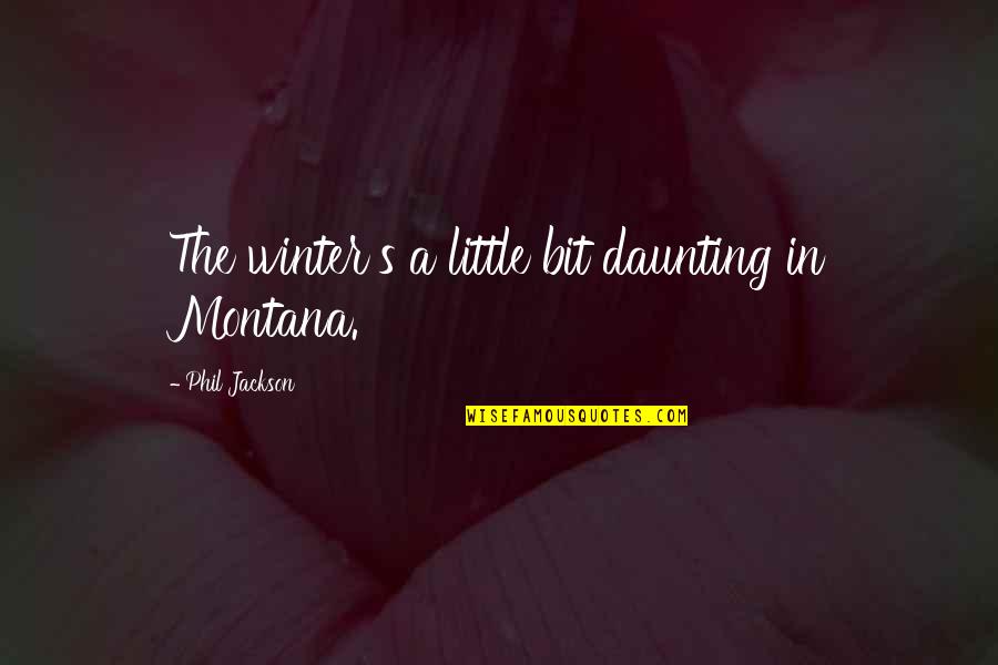 Elvisly Quotes By Phil Jackson: The winter's a little bit daunting in Montana.
