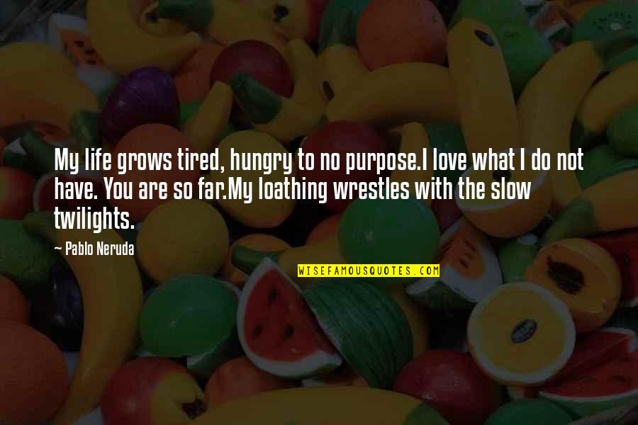 Elvyra San Juan Quotes By Pablo Neruda: My life grows tired, hungry to no purpose.I