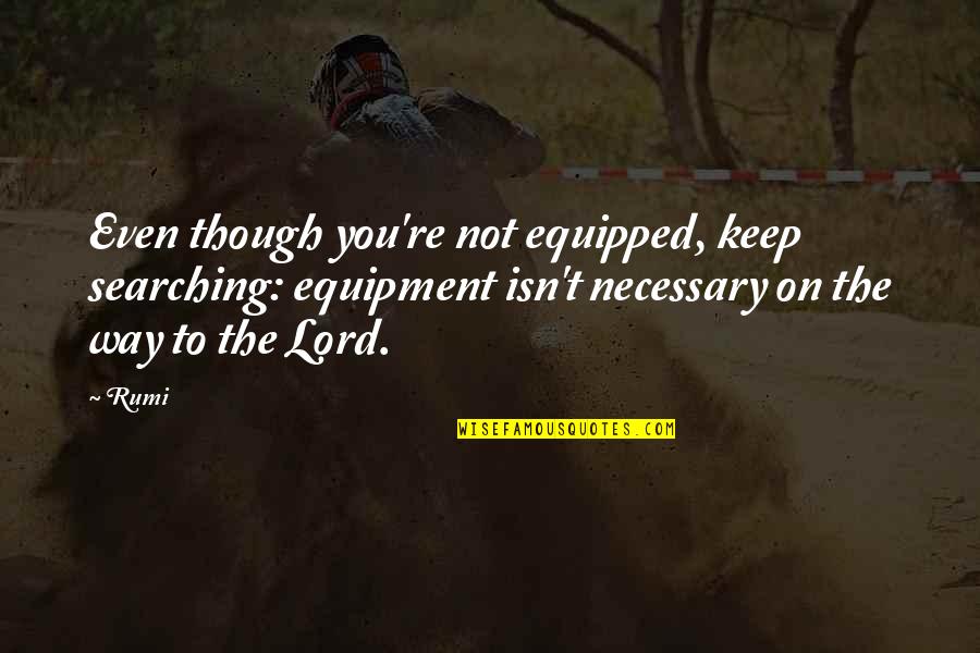 Elwana Quotes By Rumi: Even though you're not equipped, keep searching: equipment Elwana Quotes By Rumi: Even though you're not equipped, keep searching: equipment