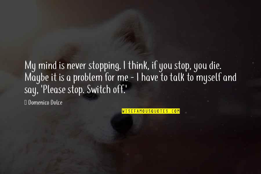 Elways Drive Quotes By Domenico Dolce: My mind is never stopping. I think, if Elways Drive Quotes By Domenico Dolce: My mind is never stopping. I think, if