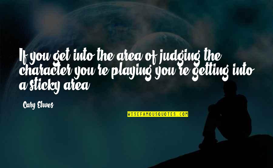 Elwes Cary Quotes By Cary Elwes: If you get into the area of judging Elwes Cary Quotes By Cary Elwes: If you get into the area of judging