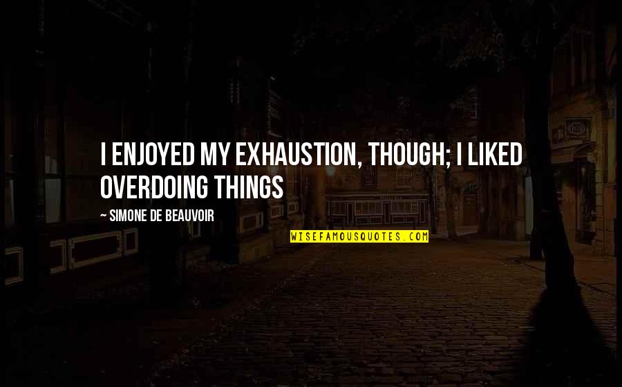 Elwes V Quotes By Simone De Beauvoir: I enjoyed my exhaustion, though; I liked overdoing Elwes V Quotes By Simone De Beauvoir: I enjoyed my exhaustion, though; I liked overdoing