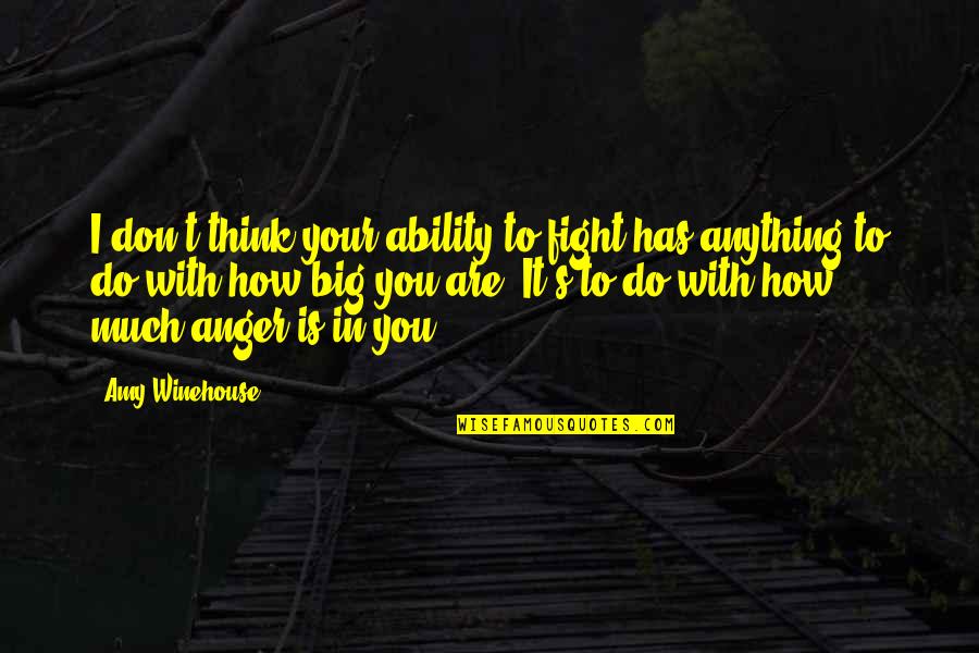 Elwick Vidal Quotes By Amy Winehouse: I don't think your ability to fight has Elwick Vidal Quotes By Amy Winehouse: I don't think your ability to fight has
