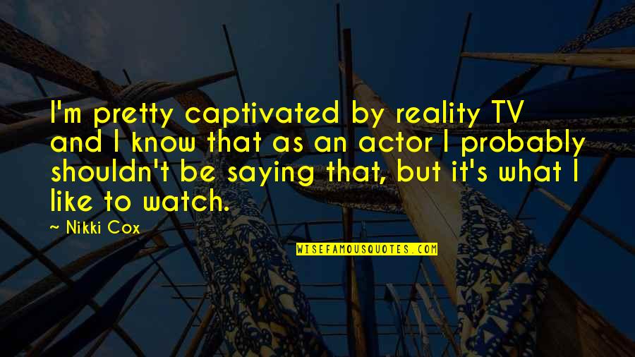 Elwick Vidal Quotes By Nikki Cox: I'm pretty captivated by reality TV and I Elwick Vidal Quotes By Nikki Cox: I'm pretty captivated by reality TV and I