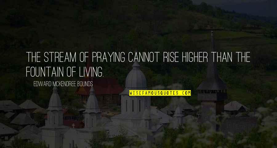 Elworthy Cottage Quotes By Edward McKendree Bounds: The stream of praying cannot rise higher than Elworthy Cottage Quotes By Edward McKendree Bounds: The stream of praying cannot rise higher than