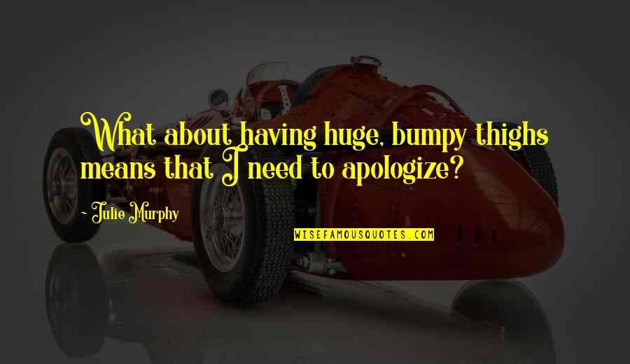 Elworthy Cottage Quotes By Julie Murphy: What about having huge, bumpy thighs means that